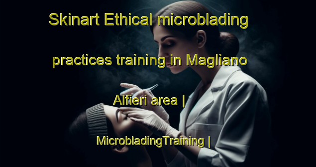 Skinart Ethical microblading practices training in Magliano Alfieri area | MicrobladingTraining | MicrobladingClasses | SkinartTraining-Italy